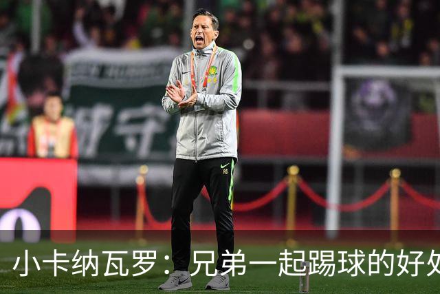 小卡纳瓦罗：兄弟一起踢球的好处？至少他不会因传球失误就骂你妈