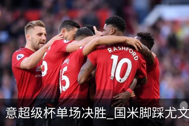 意超级杯单场决胜 国米脚踩尤文捧杯成定局？
