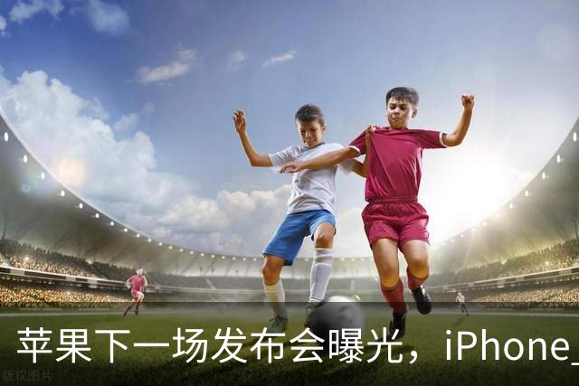 苹果下一场发布会曝光，iPhone 18即将发布