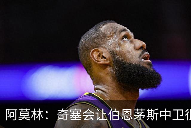 阿莫林：奇塞会让伯恩茅斯中卫很难受