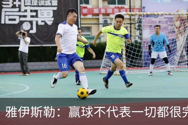 雅伊斯勒：赢球不代表一切都很完美，我们仍有提升空间