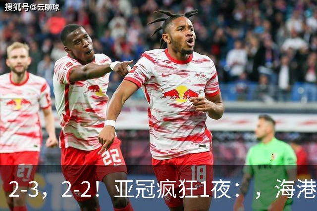 2-3，2-2！亚冠疯狂1夜：，海港跌第8，国安第3，神户3连胜，积分榜出炉